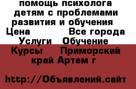 помощь психолога детям с проблемами развития и обучения › Цена ­ 1 000 - Все города Услуги » Обучение. Курсы   . Приморский край,Артем г.